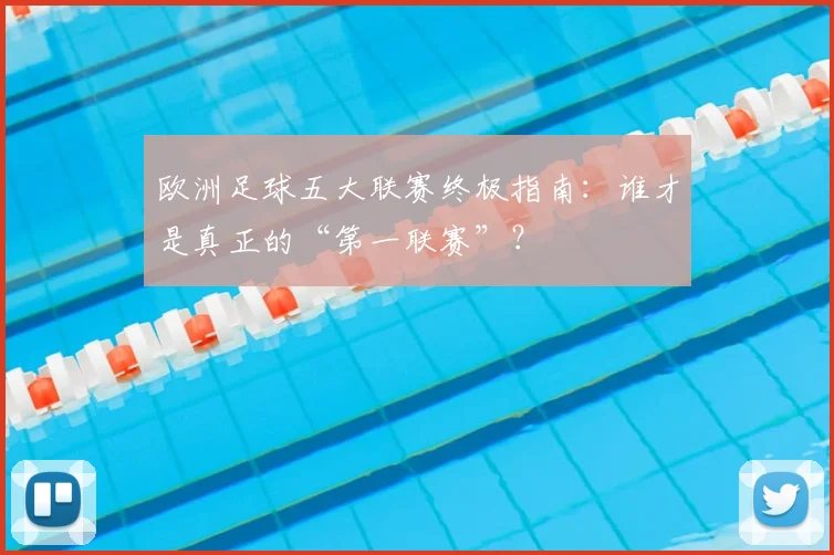 欧洲足球五大联赛终极指南：谁才是真正的“第一联赛”？
