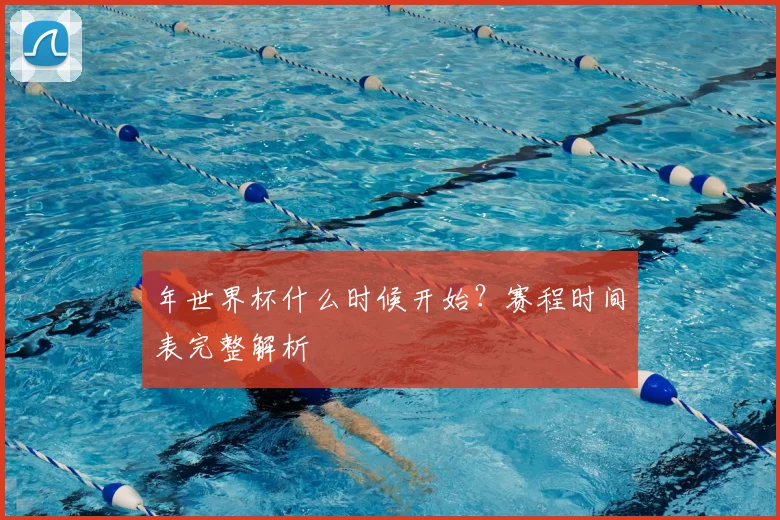 年世界杯什么时候开始？赛程时间表完整解析