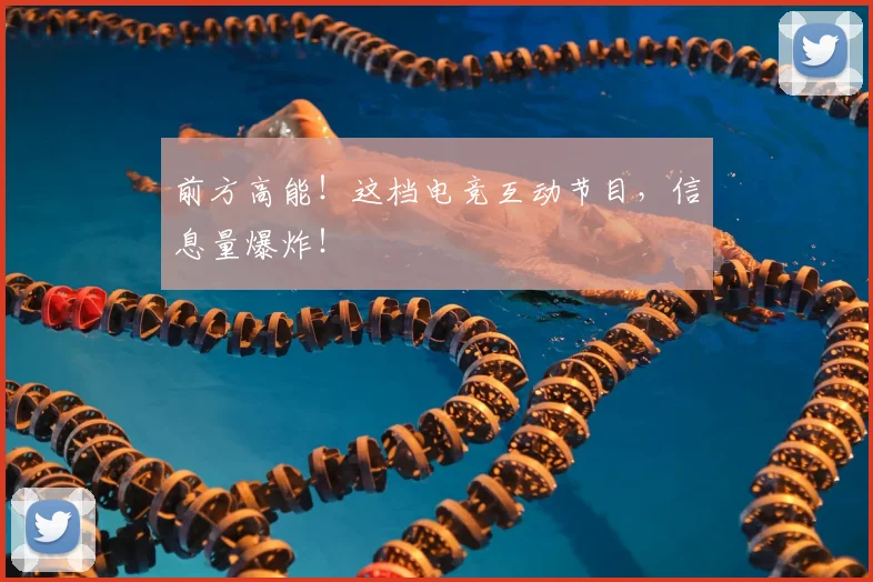 前方高能！这档电竞互动节目，信息量爆炸！
