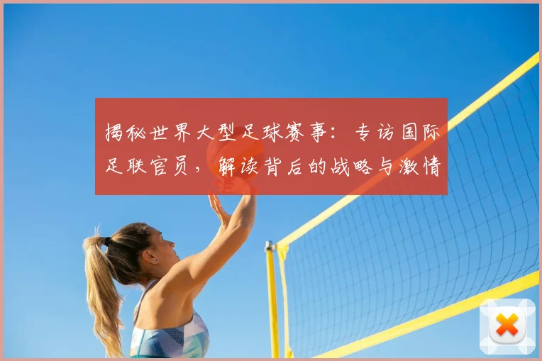 揭秘世界大型足球赛事：专访国际足联官员，解读背后的战略与激情