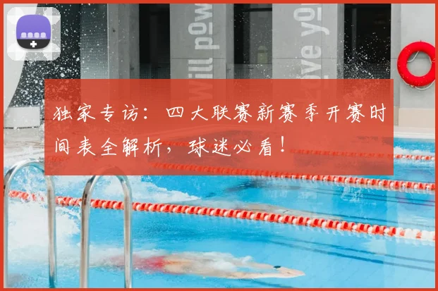 独家专访：四大联赛新赛季开赛时间表全解析，球迷必看！
