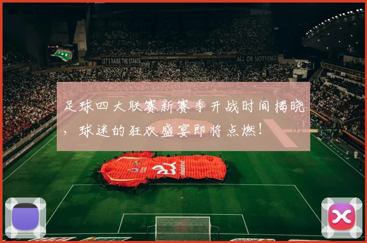 足球四大联赛新赛季开战时间揭晓，球迷的狂欢盛宴即将点燃！